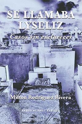 Se llamaba Lyseliz: Casos sin esclarecer-Milton Rodríguez Rivera-Libros787.com
