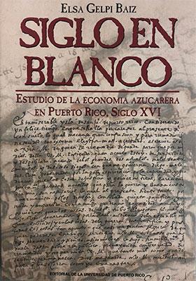 Siglo en blanco: Estudio de la economía azucarera en Puerto Rico, siglo XVI-Elsa Gelpi Baiz-Libros787.com