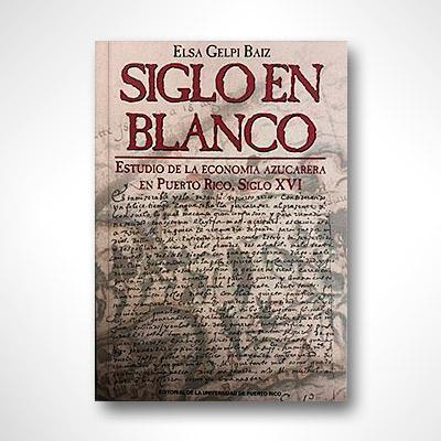Siglo en blanco: Estudio de la economía azucarera en Puerto Rico, siglo XVI-Elsa Gelpi Baiz-Libros787.com