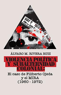 Violencia política y subalternidad colonial: El caso de Filiberto Ojeda Ríos y el MIRA-Álvaro M. Rivera Ruiz-Libros787.com