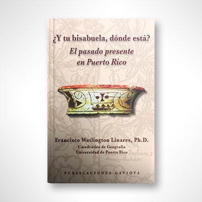 ¿Y tu bisabuela, dónde está? El pasado presente en Puerto Rico-Francisco Watlington Linares-Libros787.com