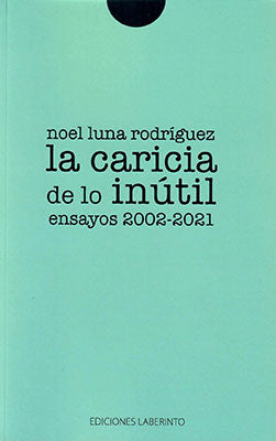La caricia de lo inútil (Ensayos 2002-2021)